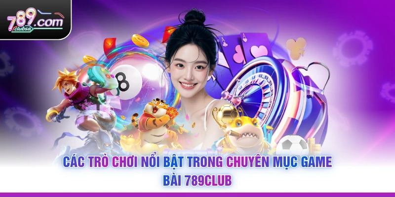 Các trò chơi nổi bật trong chuyên mục Game Bài 789Club