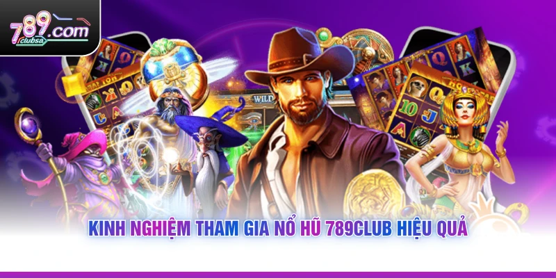 Kinh nghiệm tham gia Nổ Hũ 789Club hiệu quả