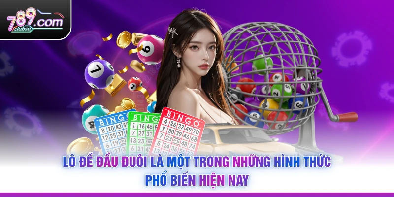 Lô đề đầu đuôi là một trong những hình thức phổ biến hiện nay