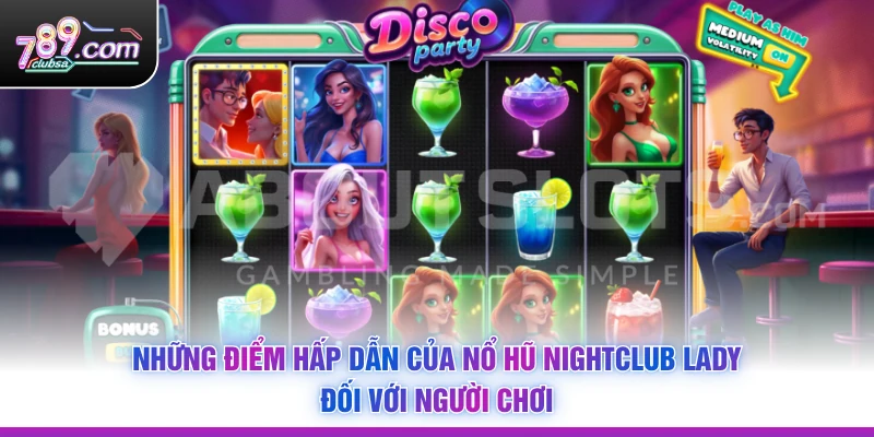 Những điểm hấp dẫn của Nổ Hũ Nightclub Lady đối với người chơi