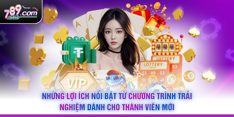 Những lợi ích nổi bật từ chương trình trải nghiệm dành cho thành viên mới