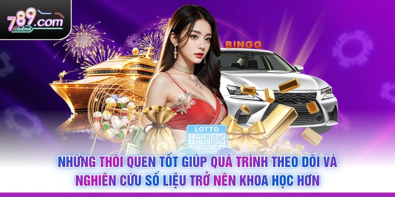 Những thói quen tốt giúp quá trình theo dõi và nghiên cứu số liệu trở nên khoa học hơn