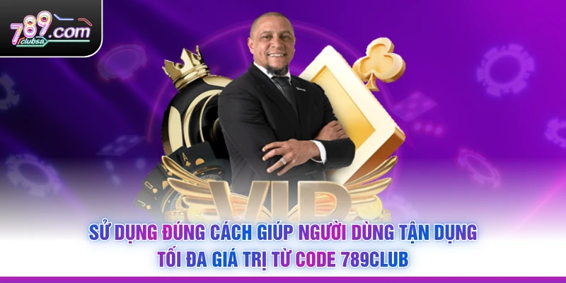 Sử dụng đúng cách giúp người dùng tận dụng tối đa giá trị từ Code 789Club