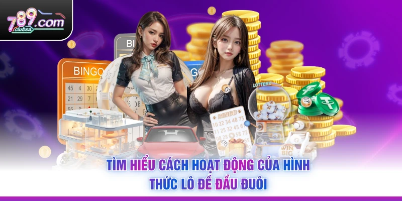 Tìm hiểu cách hoạt động của hình thức lô đề đầu đuôi