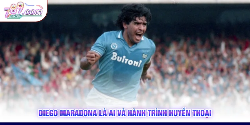Diego Maradona là ai và hành trình huyền thoại