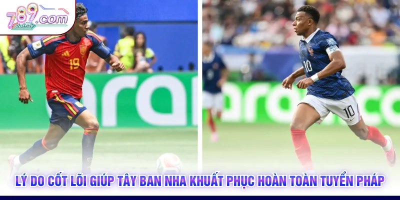 Lý do cốt lõi giúp Tây Ban Nha khuất phục hoàn toàn tuyển Pháp