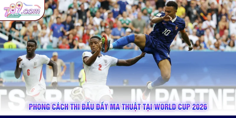 Phong cách thi đấu đầy ma thuật tại World Cup 2026