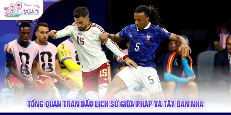 Tổng quan trận đấu lịch sử giữa Pháp và Tây Ban Nha